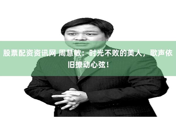 股票配资资讯网 周慧敏：时光不败的美人，歌声依旧撩动心弦！