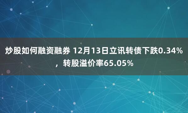 炒股如何融资融券 12月13日立讯转债下跌0.34%，转股溢价率65.05%