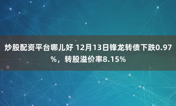 炒股配资平台哪儿好 12月13日锋龙转债下跌0.97%，转股溢价率8.15%