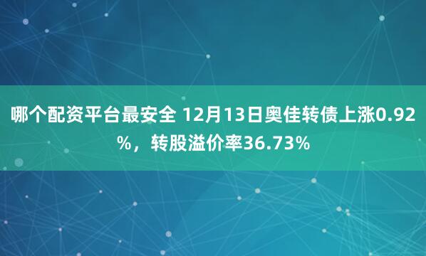 哪个配资平台最安全 12月13日奥佳转债上涨0.92%，转股溢价率36.73%