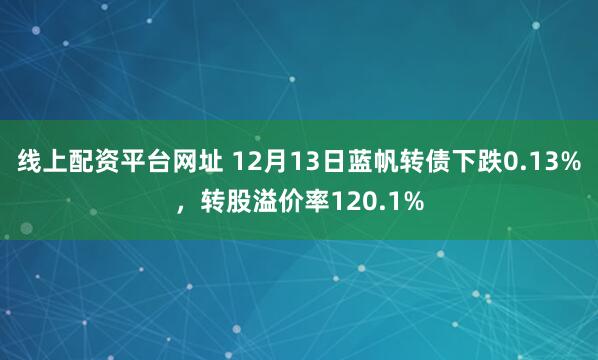 线上配资平台网址 12月13日蓝帆转债下跌0.13%，转股溢价率120.1%