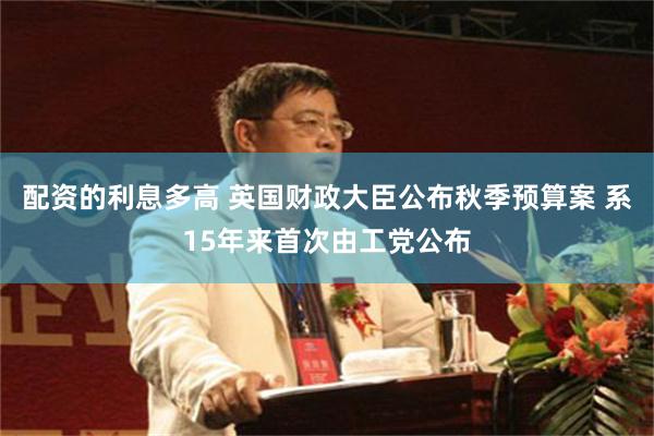 配资的利息多高 英国财政大臣公布秋季预算案 系15年来首次由工党公布