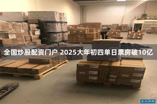 全国炒股配资门户 2025大年初四单日票房破10亿