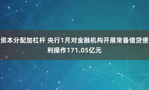 资本分配加杠杆 央行1月对金融机构开展常备借贷便利操作171.05亿元