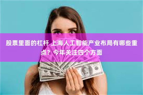 股票里面的杠杆 上海人工智能产业布局有哪些重点？今年关注四个方面