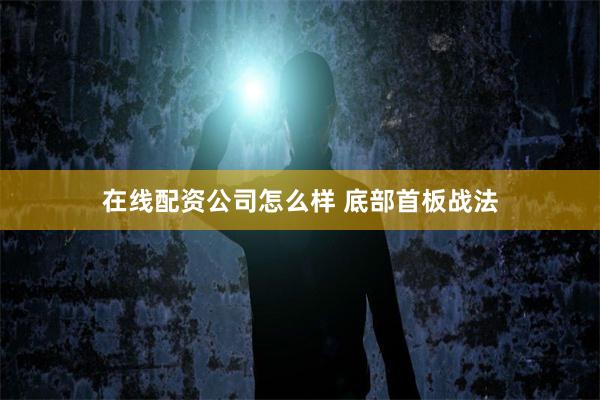 在线配资公司怎么样 底部首板战法