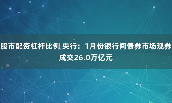 股市配资杠杆比例 央行：1月份银行间债券市场现券成交26.0万亿元