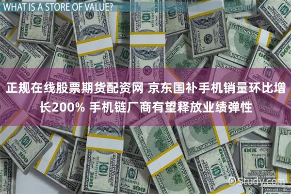 正规在线股票期货配资网 京东国补手机销量环比增长200% 手机链厂商有望释放业绩弹性